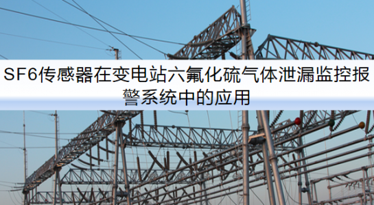 SF6傳感器在變電站六氟化硫氣體泄漏監(jiān)控報警系統(tǒng)中的應(yīng)用